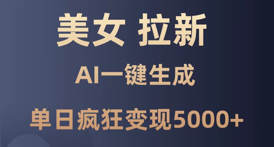 美女暴力拉新，通过AI一键生成，单日疯狂变现5000+，纯小白一学就会！-灼光资源宝库