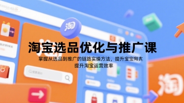 淘宝选品优化与推广课，掌握从选品到推广的全链路实操方法，提升淘宝运营效率-灼光资源宝库