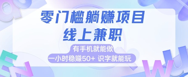 零门槛躺挣项目，线上兼职，有手机就能做 一小时稳挣50+，识字就能玩【揭秘】-灼光资源宝库