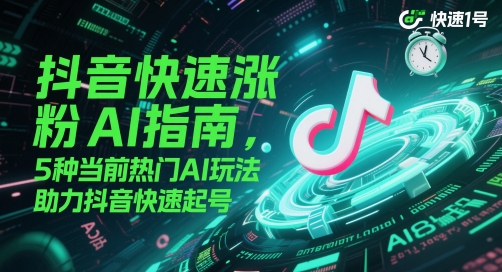 抖音快速涨粉AI指南，5种当前热门AI玩法，助力抖音快速起号-灼光资源宝库