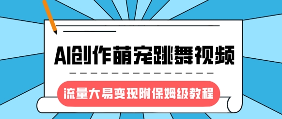 最新风口项目,AI创作萌宠跳舞视频,流量大易变现,附保姆级教程-灼光资源宝库