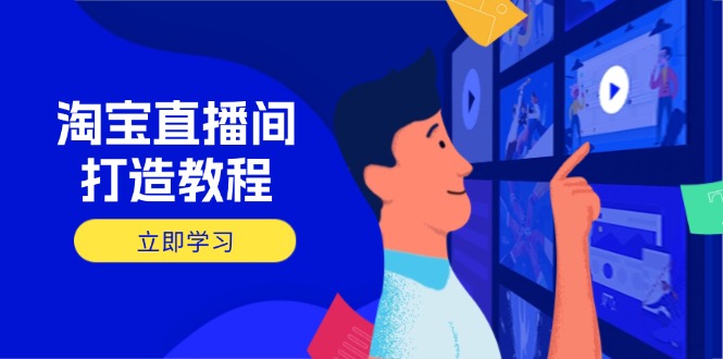 淘宝直播间打造教程：掌握开播添加商品与选品核心逻辑，打造高转化直播间-灼光资源宝库