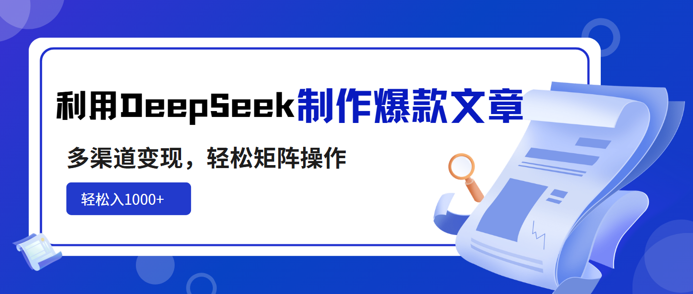 利用DeepSeek制作爆款文章，多渠道变现，轻松矩阵操作，轻松日入1000+-灼光资源宝库