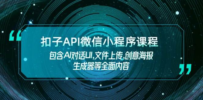 扣子API微信小程序课程，包含AI对话UI,文件上传,创意海报生成器等全面内容-灼光资源宝库
