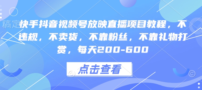 快手抖音视频号放映直播项目教程,不违规,不卖货,不靠粉丝,不靠礼物打赏,每天200-600-灼光资源宝库