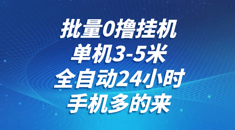 批量0撸全自动挂机，单机3-5米，全自动24小时，手机多的来，不养鸡，无风控，无限制-灼光资源宝库