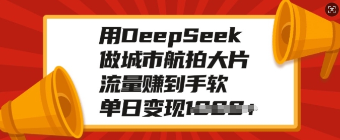 用DeepSeek做城市航拍大片，流量赚到手软，单日变现多张-灼光资源宝库