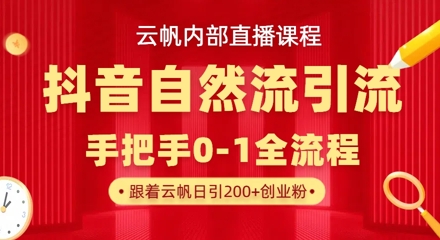 【云帆内部直播课】抖音最新自然模版引流玩法,单号单日引300+精准创业粉-灼光资源宝库