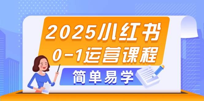 2025小红书0-1运营课程，选品、素材、笔记制作与发布技巧-灼光资源宝库