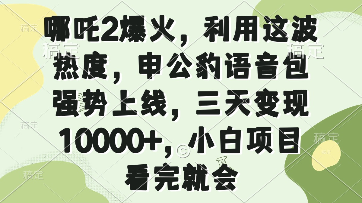 哪吒2爆火，利用这波热度，申公豹语音包强势上线，三天变现10000+，小...-灼光资源宝库