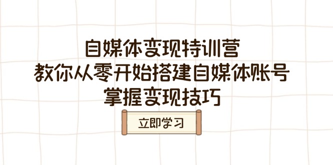 自媒体变现特训营，教你从零开始搭建自媒体账号，掌握变现技巧-灼光资源宝库