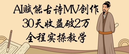 AI赋能古诗MV创作：30天收益破1W，全程实操教学-灼光资源宝库