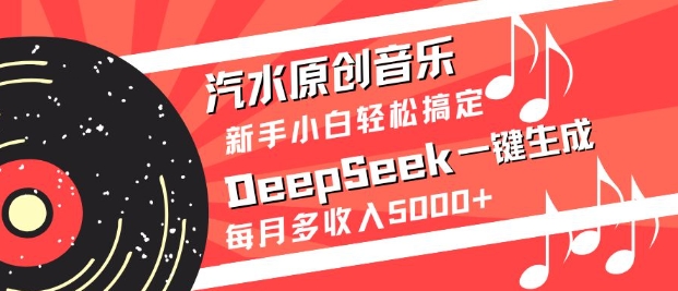 汽水原创音乐DeepSeek一键生成，新手小白轻松搞定，每月多收入5k+-灼光资源宝库