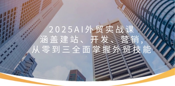 2025AI外贸实战课：涵盖建站、开发、营销, 从零到三全面掌握外贸技能-灼光资源宝库