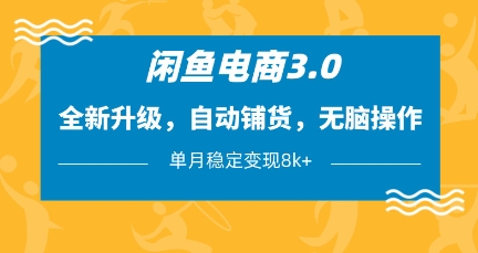 闲鱼电商3.0，全新升级，自动铺货，无脑操作，单月稳定变现8k+【揭秘】-灼光资源宝库