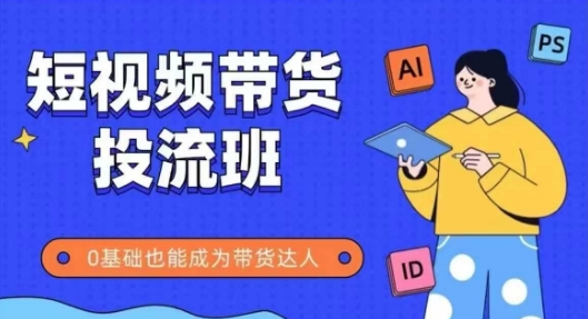 抖音快手短视频带货投流班,详细又全面的抖音快手带货实操课,零基础也能成为带货达人-灼光资源宝库