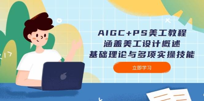 AIGC+PS美工教程：涵盖美工设计概述、基础理论与多项实操技能-灼光资源宝库