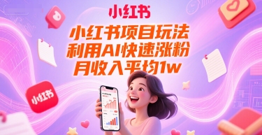 小红书项目玩法，利用AI快速涨粉，月收入平均1w+-灼光资源宝库