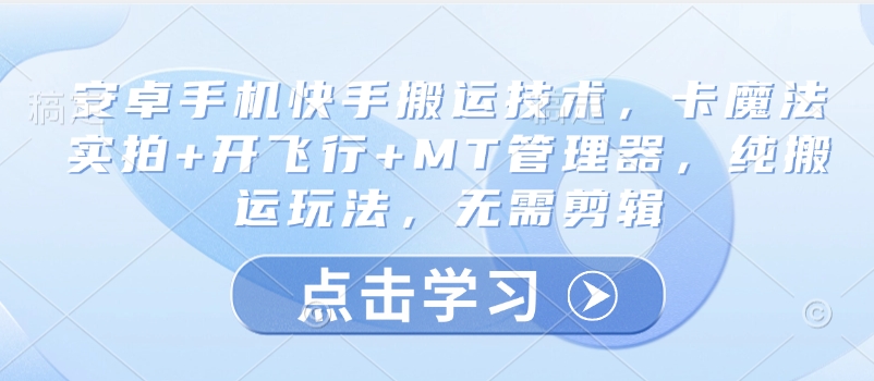 安卓手机快手搬运技术，卡魔法实拍+开飞行+MT管理器，纯搬运玩法，无需剪辑-灼光资源宝库