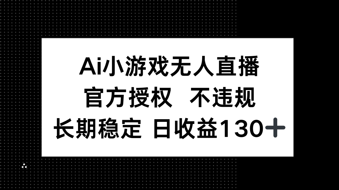 AI小游戏无人直播，官方授权 不违规，单日平均收益130+-灼光资源宝库