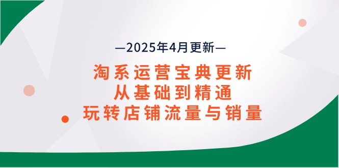 淘系运营宝典2025年4月更新，从基础到精通，玩转店铺流量与销量-灼光资源宝库