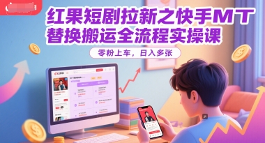 红果短剧拉新之快手MT替换搬运全流程实操课,零粉上车,日入多张-灼光资源宝库