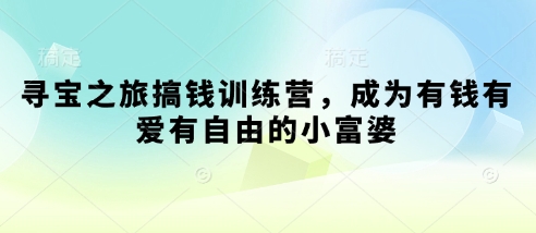 寻宝之旅搞钱训练营，成为有钱有爱有自由的小富婆-灼光资源宝库