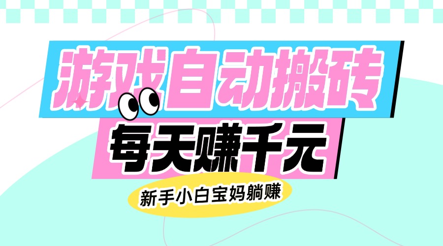 老款游戏自动搬砖，每天赚千元，新手小白宝妈躺赚-灼光资源宝库