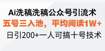 Ai洗稿洗稿公众号引流术，五号三入池，平均阅读1W+，日引200+一人可搞…-灼光资源宝库
