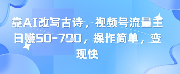 靠AI改写古诗，视频号流量主日入几张，操作简单，变现快-蘑菇资源宝库
