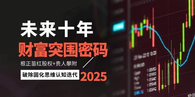未来十年财富突围密码:根正苗红股权+贵人攀附,破除固化思维认知迭代-灼光资源宝库