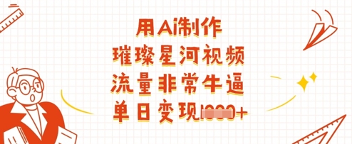 用Ai制作璀璨星河视频,流量非常牛逼,单日变现多张-灼光资源宝库