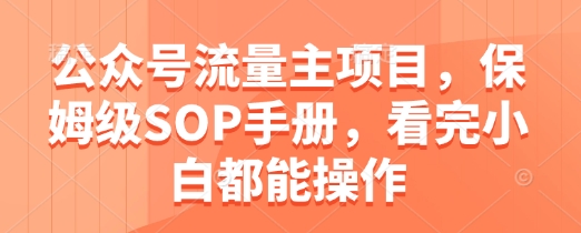 公众号流量主项目，保姆级SOP手册，看完小白都能操作-灼光资源宝库