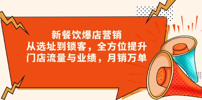 新 餐饮爆店营销，从选址到锁客，全方位提升门店流量与业绩，月销万单-灼光资源宝库
