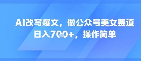 AI改写爆文，做公众号美女赛道，日入7张+，操作简单-灼光资源宝库