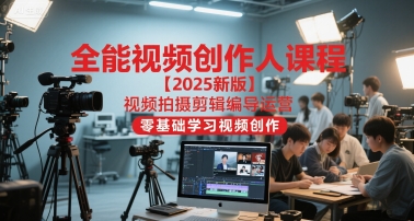 全能视频创作人课程【2025新版】视频拍摄剪辑编导运营，零基础学习视频创作-灼光资源宝库