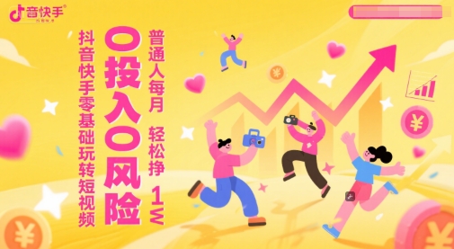 抖音快手零基础玩转短视频，0投入0风险，普通人每月轻松挣1W-灼光资源宝库