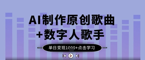 AI制作原创歌曲+数字人歌手,单日变现1k-灼光资源宝库