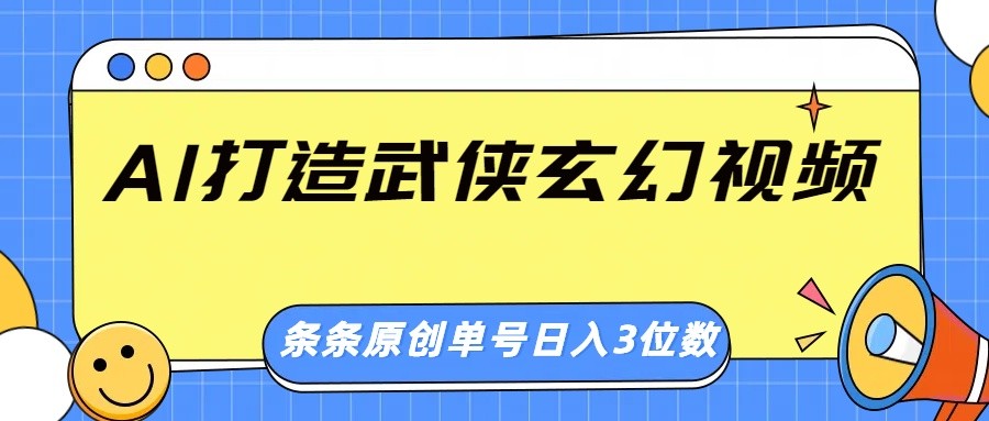 AI打造武侠玄幻视频，条条原创、画风惊艳，单号轻松日入三位数-灼光资源宝库