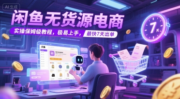 闲鱼无货源电商,实操保姆级教程,极易上手,最快7天出单-灼光资源宝库