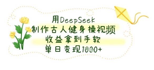 用DeepSeek制作古人健身操视频,收益拿到手软,单日变现数张-灼光资源宝库