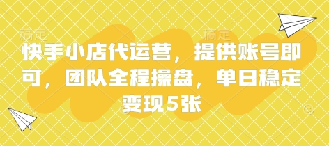 快手小店代运营,提供账号即可,团队全程操盘,单日稳定变现5张【揭秘】-灼光资源宝库