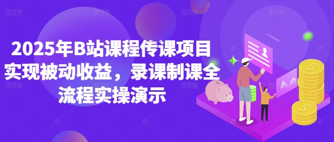 2025年B站课程传课项目实现被动收益，录课制课全流程实操演示-灼光资源宝库
