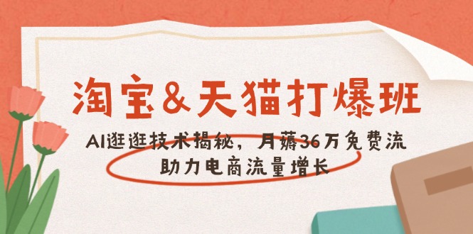 淘宝&天猫 打爆班，AI逛逛技术揭秘，月薅36万免费流，助力流量增长-灼光资源宝库