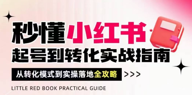 秒懂小红书-起号到转化实战指南，​从转化模式到实操落地全攻略，让你破解流量玄学，做得有结果-灼光资源宝库