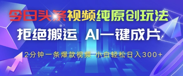 今日头条视频纯原创玩法,拒绝搬运,AI一键成片, 2分钟一条爆款视频,小白也能轻松日入3张+【揭秘】-灼光资源宝库