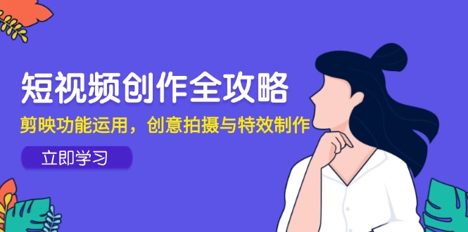短视频创作全攻略，剪映功能运用，创意拍摄与特效制作-灼光资源宝库