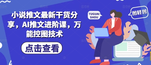 小说推文最新干货分享,AI推文进阶课,万能控图技术-灼光资源宝库