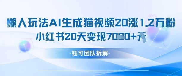 懒人玩法AI生成猫咪图片视频，20涨1.2W万粉，小红书商单20天变现7k-灼光资源宝库