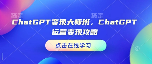 ChatGPT变现大师班，ChatGPT运营变现攻略-灼光资源宝库